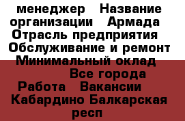 IT-менеджер › Название организации ­ Армада › Отрасль предприятия ­ Обслуживание и ремонт › Минимальный оклад ­ 30 000 - Все города Работа » Вакансии   . Кабардино-Балкарская респ.